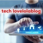 Home Tech Lovelolablog Explained: Features, Trust & Insights